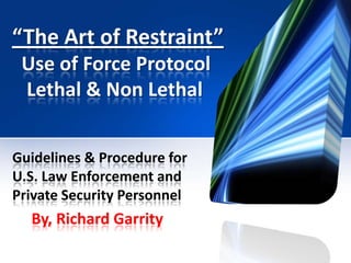 ““The Art of Restraint”The Art of Restraint”
Use of Force ProtocolsUse of Force Protocols
Lethal & Non LethalLethal & Non Lethal
 