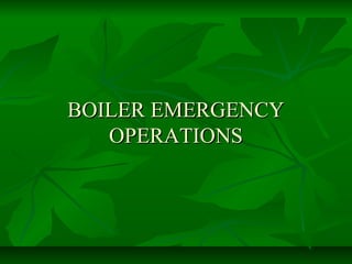 BOILER EMERGENCYBOILER EMERGENCY
OPERATIONSOPERATIONS
 