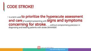risqi.rakhman@gmail.com
CODESTROKE!
•isatermusedtoprioritizethehyperacuteassessment
andcareofapatientpresentingwithsignsandsymptoms
concerningforstroke.…..withoutcompromisingprecisionin
diagnosingandtreatingpatientswithstroke(AHA/ASA)
 