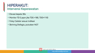 risqi.rakhman@gmail.com
HIPERAKUT:

Inte ensiKeperawatan
•
•
•
•
Elevasikepala30o
MonitorTD(LaporjikaTDS180,TDD110)
FoleyCatetersesuaiindikasi
SkriningDisfagia,putuskanNGT
 