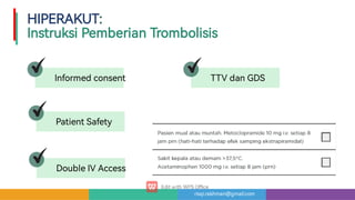 risqi.rakhman@gmail.com
Informedconsent
PatientSafety
DoubleIVAccess
TTVdanGDS
HIPERAKUT:

InstruksiPemberianTrombolisis
 