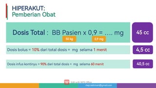 risqi.rakhman@gmail.com
DosisTotal: BBPasienx0,9=….mg
Dosisbolus=10%daritotaldosis= mg selama1menit
Dosisinfuskontinyu=90%daritotaldosis= mg selama60menit
HIPERAKUT:

PemberianObat
50kg
45cc
0,9mg
4,5cc
40,5cc
 