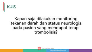 risqi.rakhman@gmail.com
KUIS
Kapansajadilakukanmonitoring
tekanandarahdanstatusneurologis
padapasienyangmendapatterapi
trombolisis?
 
