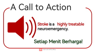 Strokeisa highlytreatable
neuroemergency.
ACalltoAction
SetiapMenitBerharga!
 