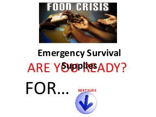 Emergency Survival
Supplies
ARE YOU READY?

FOR…

NEXT SLIDE

 