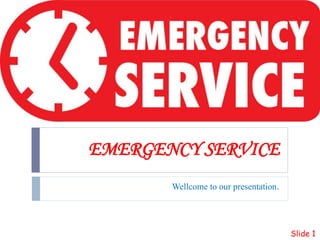 EMERGENCY SERVICE
Wellcome to our presentation.
Slide 1
 