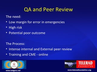 QA and Peer Review
The need:
• Low margin for error in emergencies
• High risk
• Potential poor outcome
The Process:
• Intense internal and External peer review
• Training and CME - online
 