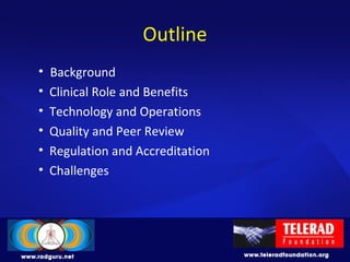 Outline
• Background
• Clinical Role and Benefits
• Technology and Operations
• Quality and Peer Review
• Regulation and Accreditation
• Challenges
 