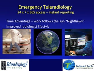 Emergency Teleradiology
24 x 7 x 365 access – instant reporting
Time Advantage – work follows the sun “Nighthawk”
Improved radiologist lifestyle
 