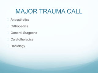 MAJOR TRAUMA CALL 
 Anaesthetics 
 Orthopedics 
 General Surgeons 
 Cardiothoracics 
 Radiology 
 