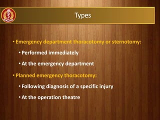 • Emergency department thoracotomy or sternotomy:
• Performed immediately
• At the emergency department
• Planned emergency thoracotomy:
• Following diagnosis of a specific injury
• At the operation theatre
Types
 