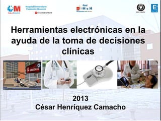 Herramientas electrónicas en la
ayuda de la toma de decisiones
clínicas
2013
César Henríquez Camacho
 