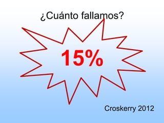 ¿Cuánto fallamos?
15%
Croskerry 2012
 