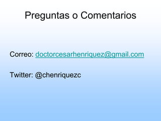Preguntas o Comentarios
Correo: doctorcesarhenriquez@gmail.com
Twitter: @chenriquezc
 