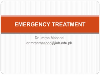 Dr. Imran Masood
drimranmasood@iub.edu.pk
EMERGENCY TREATMENT
 