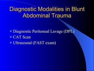 Diagnostic Modalities in Blunt Abdominal Trauma <ul><li>Diagnostic Peritoneal Lavage (DPL) </li></ul><ul><li>CAT Scan </li...