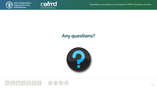 10
Any questions?
Preparing to use emergency vaccination for FMD in European countries
 