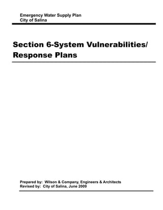 Emergency Water Supply Plan
City of Salina
Section 6-System Vulnerabilities/
Response Plans
Prepared by: Wilson & Company, Engineers & Architects
Revised by: City of Salina, June 2009
 