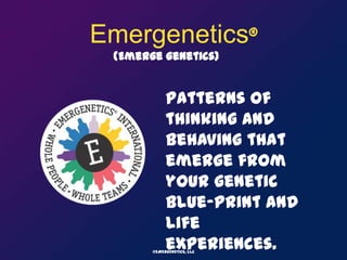 Emergenetics® (Emerge genetics) Patterns of thinking and behaving that emerge from your genetic blue-print and life experiences. ©EMERGENETICS, LLC 