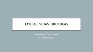 EMERGENCIAS TIROIDEAS
Ramiro Fabián Gámez Buelna
R3 Endocrinología
 