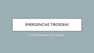 EMERGENCIAS TIROIDEAS
R1 MARIA FERNANDA YONG NAVARRO
 