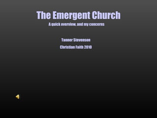 The Emergent Church A quick overview, and my concerns Tanner Stevenson Christian Faith 2010 