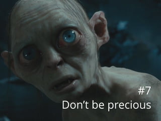 #7
Don’t be precious
 