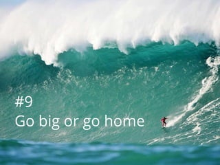 #9
Go big or go home
 