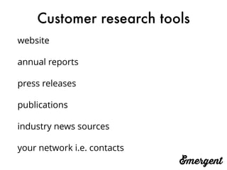 Customer research tools
website
annual reports
press releases
publications
industry news sources
your network i.e. contacts
 