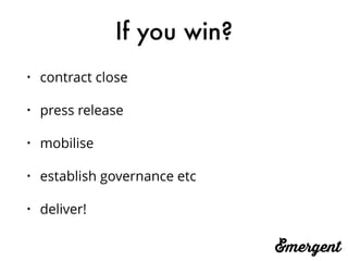 If you win?
• contract close
• press release
• mobilise
• establish governance etc
• deliver!
 