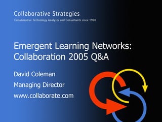 Emergent Learning Networks: Collaboration 2005 Q&A David Coleman Managing Director www.collaborate.com 