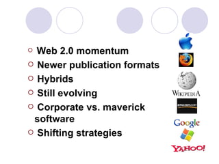 Web 2.0 momentum Newer publication formats Hybrids  Still evolving  Corporate vs. maverick software Shifting strategies  
