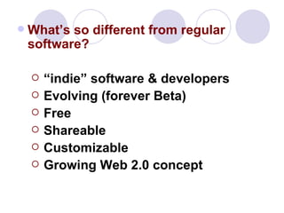 What’s so different from regular software? “ indie” software & developers Evolving (forever Beta)  Free Shareable Customizable Growing Web 2.0 concept 