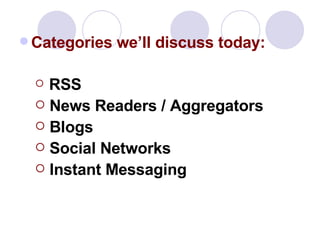 Categories we’ll discuss today: RSS   News Readers / Aggregators Blogs Social Networks Instant Messaging 