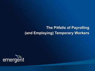 The Pitfalls of Payrolling Temporary Workers




                             The Pitfalls of Payrolling
                  (and Employing) Temporary Workers




                                                          1
 
