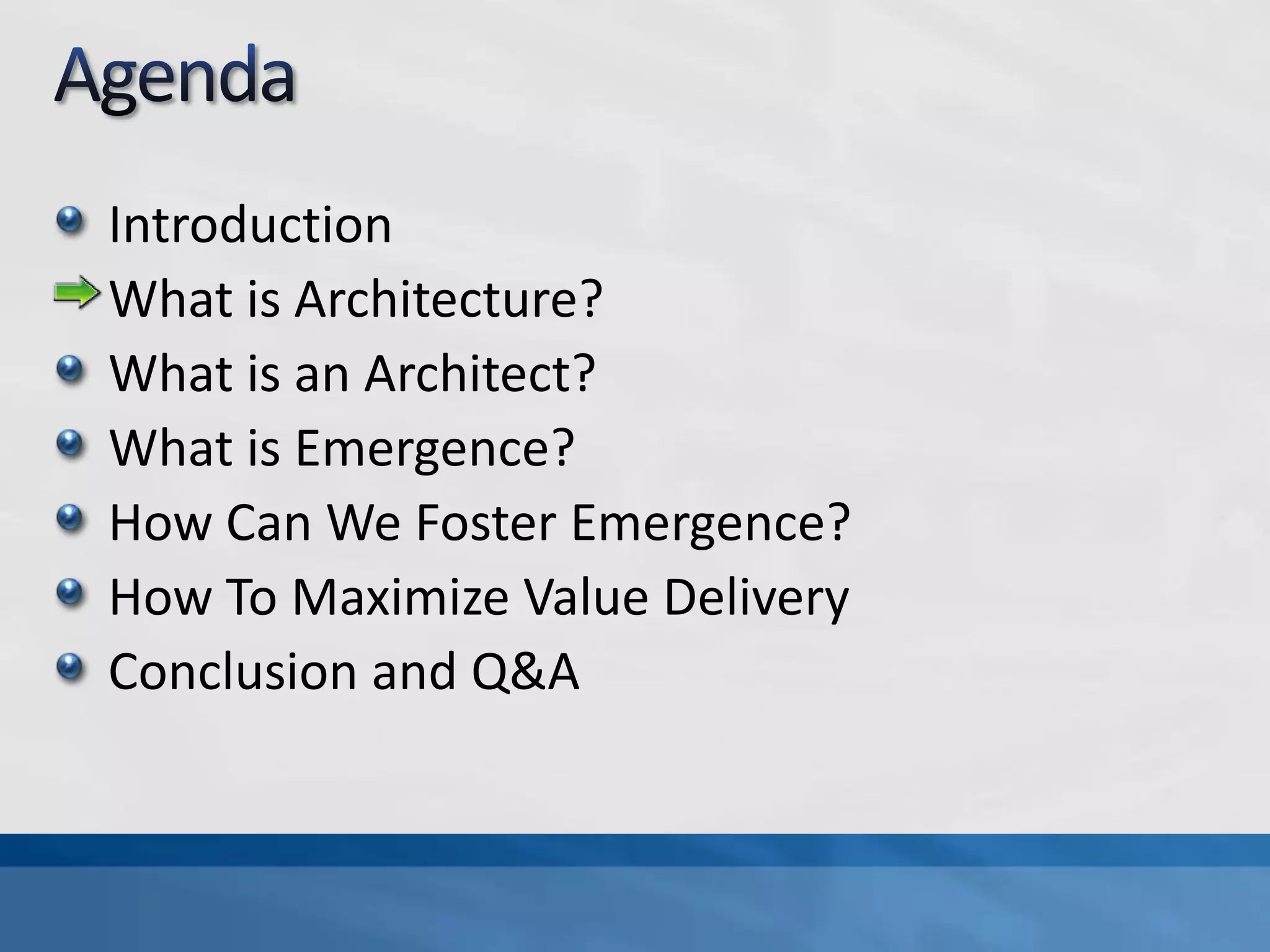 AgendaIntroductionWhat is Architecture?What is an Architect?What is Emergence?How Can We Foster Emergence?How To Maximize Value DeliveryConclusion and Q&A
