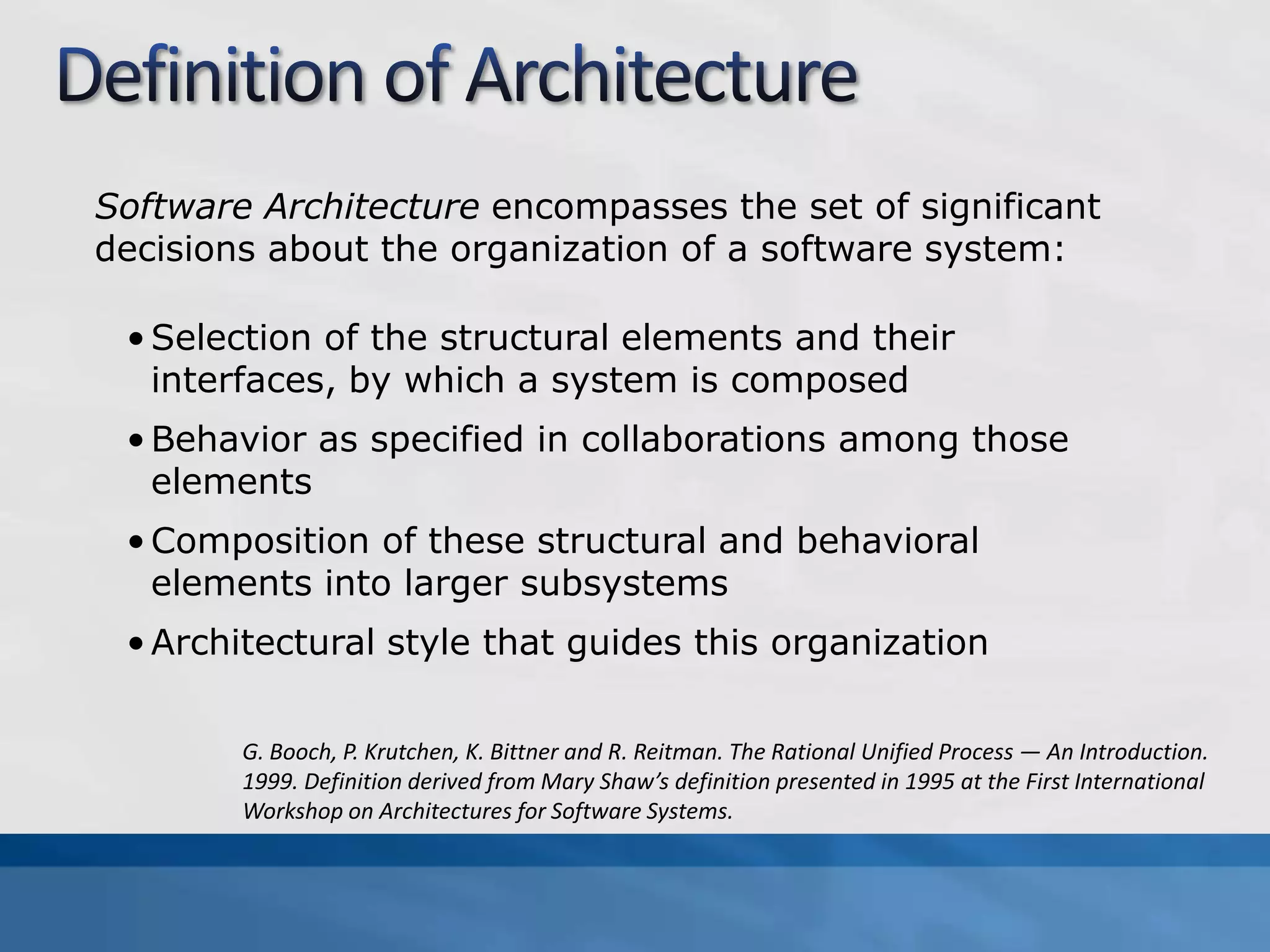 Definition of ArchitectureSoftware Architecture encompasses the set of significant decisions about the organization of a software system:Selection of the structural elements and their interfaces, by which a system is composed