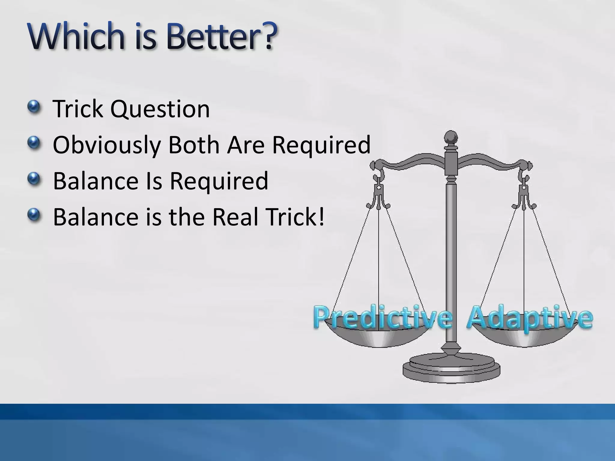 Which is Better?Trick QuestionObviously Both Are RequiredBalance Is RequiredBalance is the Real Trick!PredictiveAdaptive