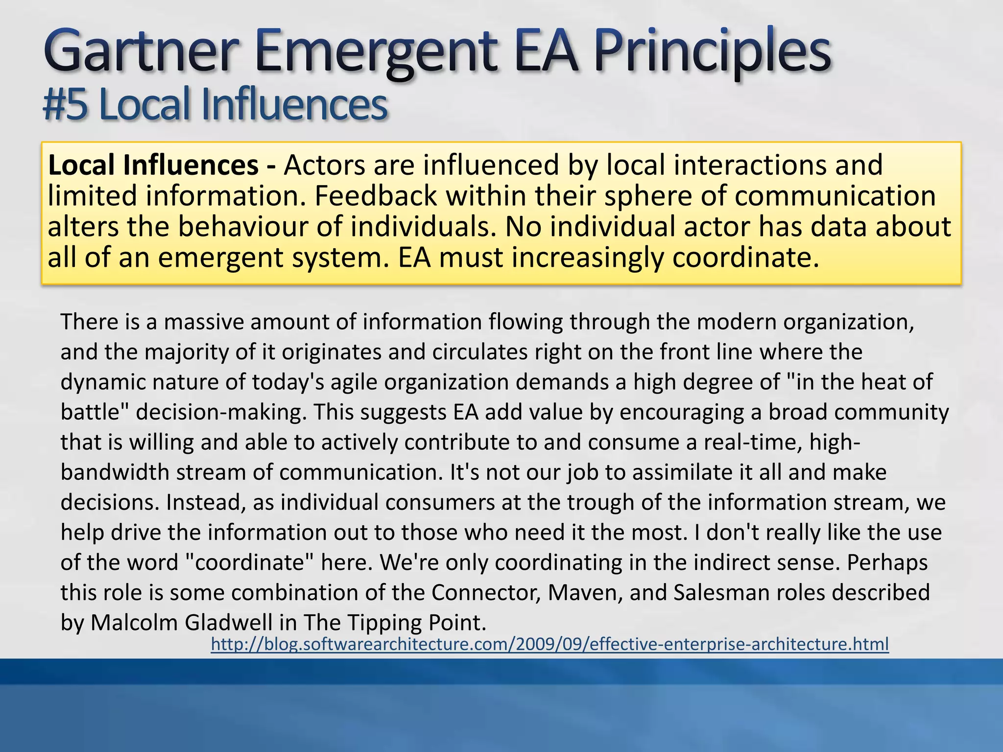 Gartner Emergent EA Principles#4 Goal-Oriented ActorsGoal-oriented actors - Previously, the only goals that mattered were the corporate goals but this has now shifted to each constituent acting in their own best interests.With the guard rails in place, responsibility for driving rests on the individual drivers, each in their own vehicle with both hands on the wheel.http://blog.softwarearchitecture.com/2009/09/effective-enterprise-architecture.html