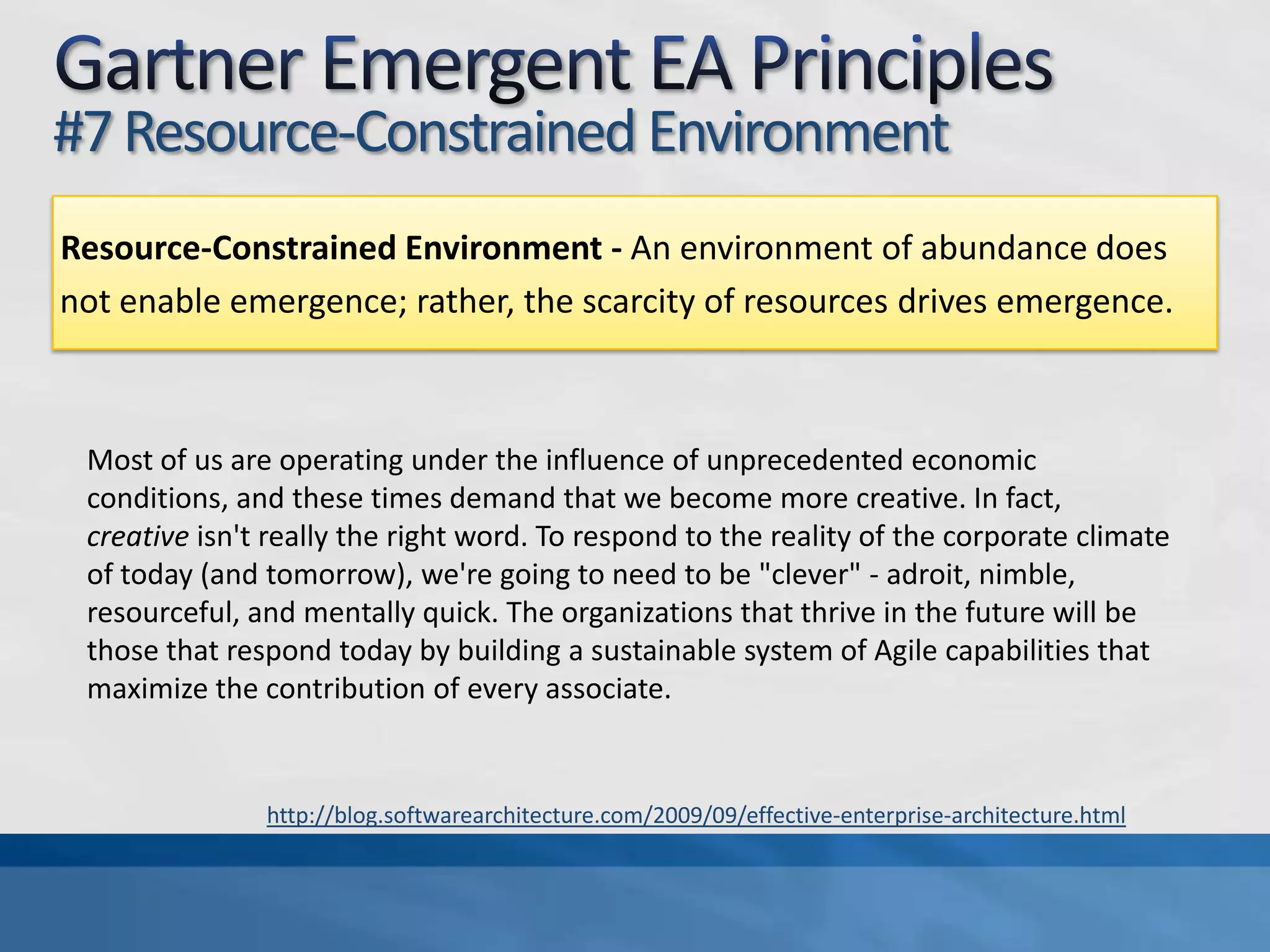 Gartner Emergent EA Principles#6 Dynamic or Adaptive SystemsDynamic or Adaptive Systems - The system (the individual actors as well as the environment) changes over time. EA must design emergent systems [that] sense and respond to changes in their environment.This is one of the most important functions of the Enterprise Architecture discipline in a modern organization. We have a responsibility to bring a "systems thinking" perspective to the table and influence the design of flexible and adaptive systems - systems that have the ability to learn from and respond to their experience. When talking about systems, here, it's critical that we deliberately design this adaptive nature into our products AND our organizations. I'm happy to see that Gartner is beginning to recognize organizations as a type of "complex adaptive system".http://blog.softwarearchitecture.com/2009/09/effective-enterprise-architecture.html