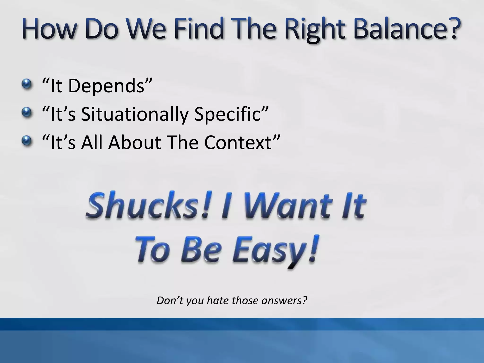 How Do We Find The Right Balance?“It Depends”“It’s Situationally Specific”“It’s All About The Context”Shucks! I Want It To Be Easy!Don’t you hate those answers?