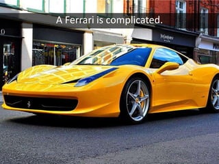A Ferrari is complicated.
 