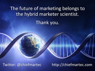 The future of marketing belongs to
the hybrid marketer scientist.
Twitter: @chiefmartec http://chiefmartec.com
Thank you.
 