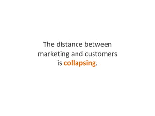 The distance between
marketing and customers
is collapsing.
 
