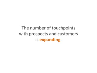 The number of touchpoints
with prospects and customers
is expanding.
 