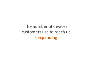 The number of devices
customers use to reach us
is expanding.
 