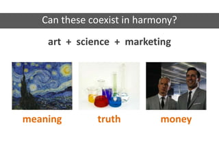 art + science + marketing
meaning truth money
Can these coexist in harmony?
 