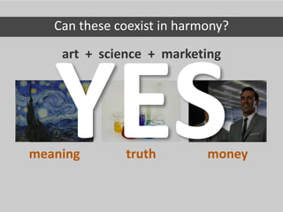 art + science + marketing
meaning truth money
Can these coexist in harmony?
 