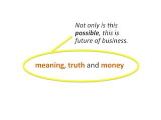 Marketing can blend
art and science together to achieve
meaning, truth and money.
Not only is this
possible, this is
future of business.
 