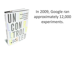 In 2009, Google ran
approximately 12,000
experiments.
 